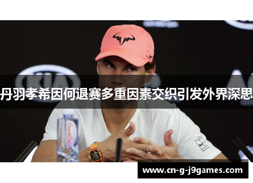 丹羽孝希因何退赛多重因素交织引发外界深思 丹羽孝希因何退赛多重因素交织引发外界深思