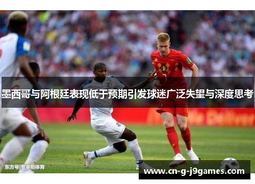 墨西哥与阿根廷表现低于预期引发球迷广泛失望与深度思考