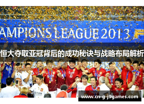 恒大夺取亚冠背后的成功秘诀与战略布局解析 恒大夺取亚冠背后的成功秘诀与战略布局解析