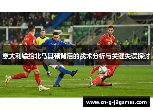 意大利输给北马其顿背后的战术分析与关键失误探讨
