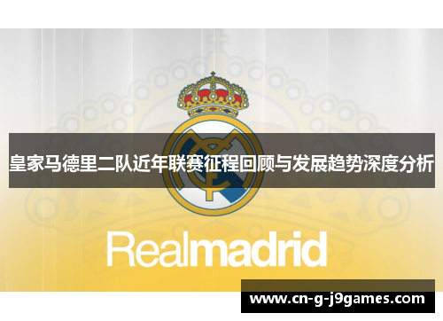 皇家马德里二队近年联赛征程回顾与发展趋势深度分析