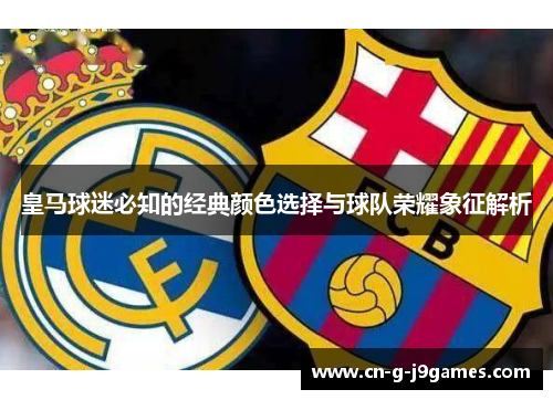 皇马球迷必知的经典颜色选择与球队荣耀象征解析