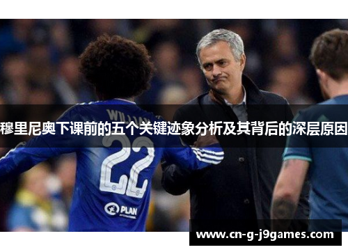 穆里尼奥下课前的五个关键迹象分析及其背后的深层原因