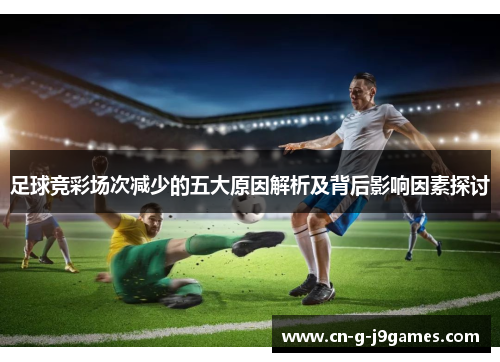 足球竞彩场次减少的五大原因解析及背后影响因素探讨