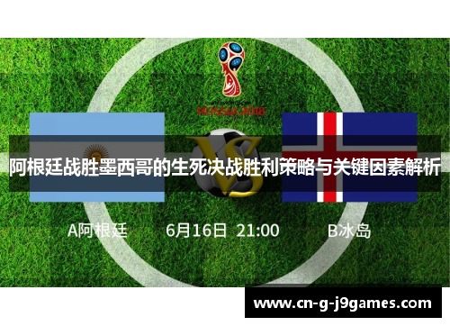 阿根廷战胜墨西哥的生死决战胜利策略与关键因素解析 阿根廷战胜墨西哥的生死决战胜利策略与关键因素解析
