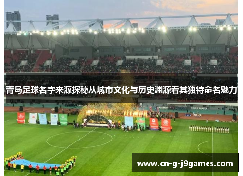 青岛足球名字来源探秘从城市文化与历史渊源看其独特命名魅力