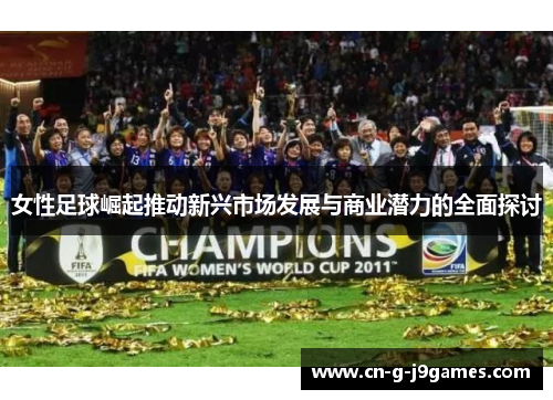 女性足球崛起推动新兴市场发展与商业潜力的全面探讨 女性足球崛起推动新兴市场发展与商业潜力的全面探讨