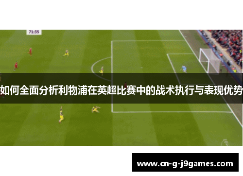 如何全面分析利物浦在英超比赛中的战术执行与表现优势