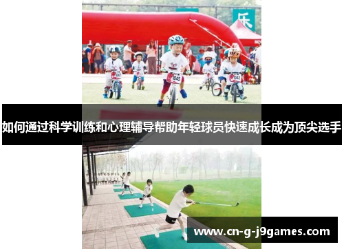如何通过科学训练和心理辅导帮助年轻球员快速成长成为顶尖选手