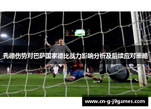 孔德伤势对巴萨国家德比战力影响分析及后续应对策略