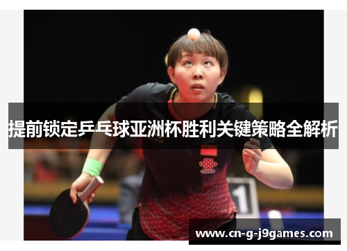 提前锁定乒乓球亚洲杯胜利关键策略全解析
