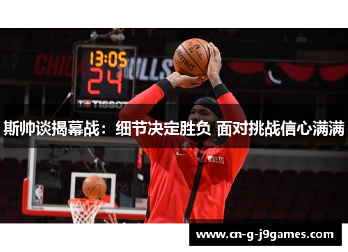 斯帅谈揭幕战：细节决定胜负 面对挑战信心满满