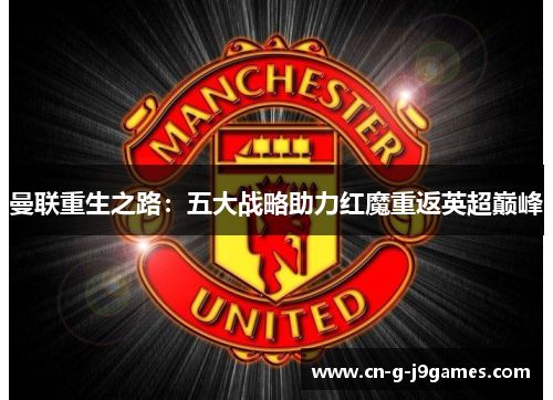 曼联重生之路:五大战略助力红魔重返英超巅峰 曼联重生之路:五大战略助力红魔重返英超巅峰