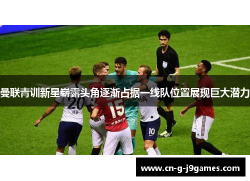 曼联青训新星崭露头角逐渐占据一线队位置展现巨大潜力 曼联青训新星崭露头角逐渐占据一线队位置展现巨大潜力