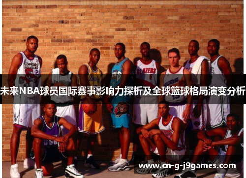 未来NBA球员国际赛事影响力探析及全球篮球格局演变分析