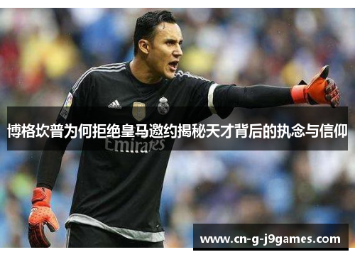 博格坎普为何拒绝皇马邀约揭秘天才背后的执念与信仰