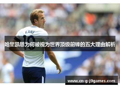 哈里凯恩为何被视为世界顶级前锋的五大理由解析 哈里凯恩为何被视为世界顶级前锋的五大理由解析