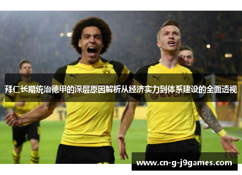 拜仁长期统治德甲的深层原因解析从经济实力到体系建设的全面透视