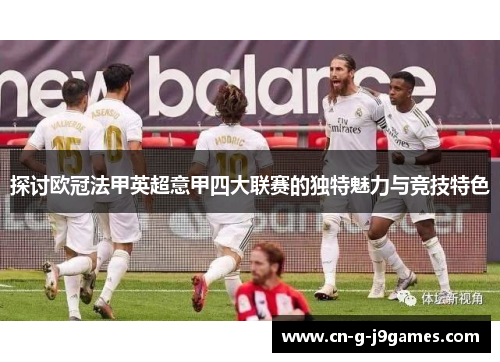 探讨欧冠法甲英超意甲四大联赛的独特魅力与竞技特色 探讨欧冠法甲英超意甲四大联赛的独特魅力与竞技特色
