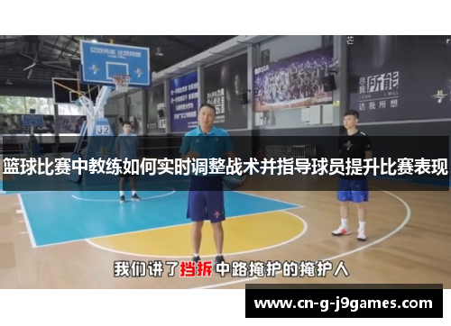 篮球比赛中教练如何实时调整战术并指导球员提升比赛表现 篮球比赛中教练如何实时调整战术并指导球员提升比赛表现
