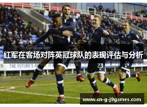 红军在客场对阵英冠球队的表现评估与分析 红军在客场对阵英冠球队的表现评估与分析
