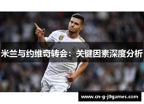 米兰与约维奇转会：关键因素深度分析