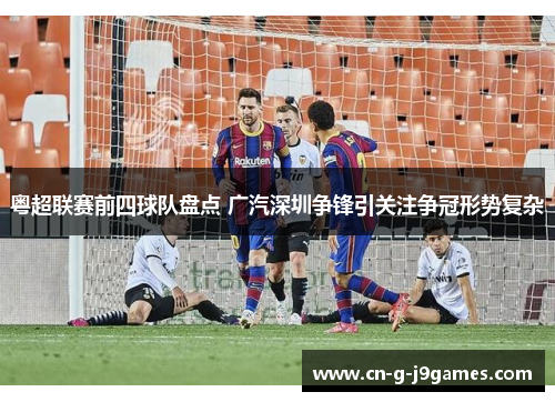 粤超联赛前四球队盘点 广汽深圳争锋引关注争冠形势复杂 粤超联赛前四球队盘点 广汽深圳争锋引关注争冠形势复杂
