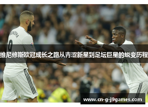 维尼修斯欧冠成长之路从青涩新星到足坛巨星的蜕变历程 维尼修斯欧冠成长之路从青涩新星到足坛巨星的蜕变历程