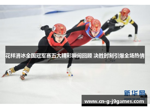花样滑冰全国冠军赛五大精彩瞬间回顾 决胜时刻引爆全场热情 花样滑冰全国冠军赛五大精彩瞬间回顾 决胜时刻引爆全场热情