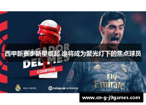 西甲新赛季新星崛起 谁将成为聚光灯下的焦点球员