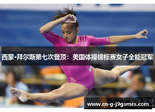 西蒙·拜尔斯第七次登顶：美国体操锦标赛女子全能冠军