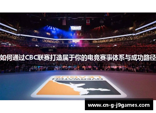 如何通过CBC联赛打造属于你的电竞赛事体系与成功路径