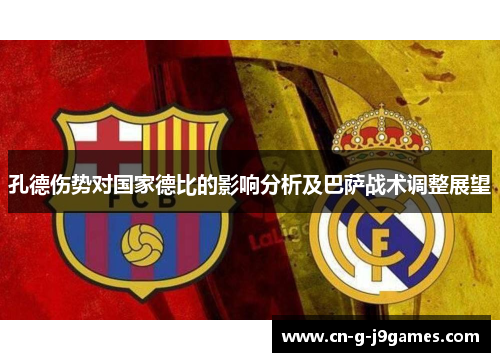 孔德伤势对国家德比的影响分析及巴萨战术调整展望 孔德伤势对国家德比的影响分析及巴萨战术调整展望