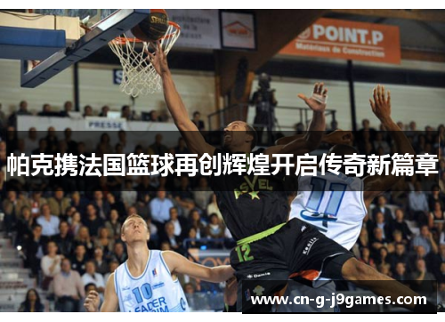 帕克携法国篮球再创辉煌开启传奇新篇章 帕克携法国篮球再创辉煌开启传奇新篇章