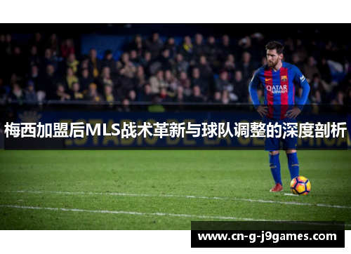 梅西加盟后MLS战术革新与球队调整的深度剖析