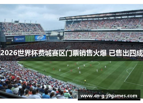 2026世界杯费城赛区门票销售火爆 已售出四成