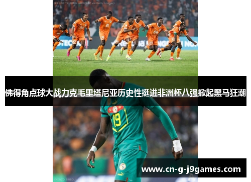 佛得角点球大战力克毛里塔尼亚历史性挺进非洲杯八强掀起黑马狂潮