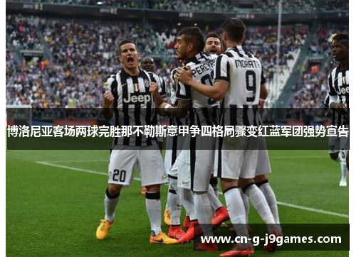 博洛尼亚客场两球完胜那不勒斯意甲争四格局骤变红蓝军团强势宣告