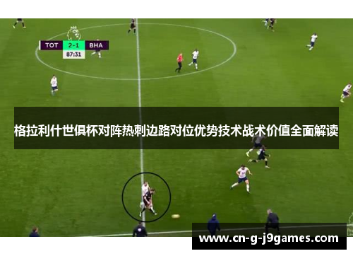 格拉利什世俱杯对阵热刺边路对位优势技术战术价值全面解读