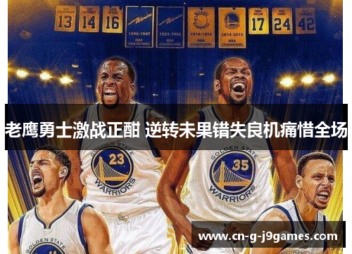 老鹰勇士激战正酣 逆转未果错失良机痛惜全场