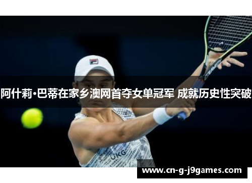 阿什莉·巴蒂在家乡澳网首夺女单冠军 成就历史性突破 阿什莉·巴蒂在家乡澳网首夺女单冠军 成就历史性突破